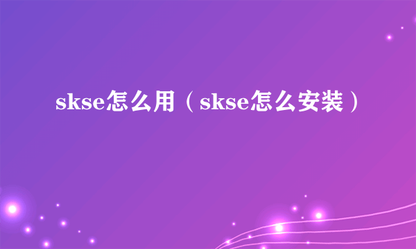 skse怎么用（skse怎么安装）