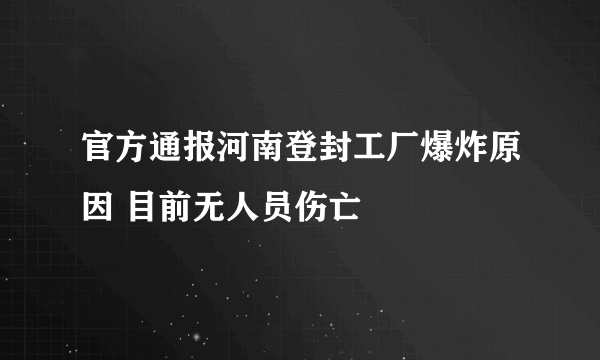 官方通报河南登封工厂爆炸原因 目前无人员伤亡