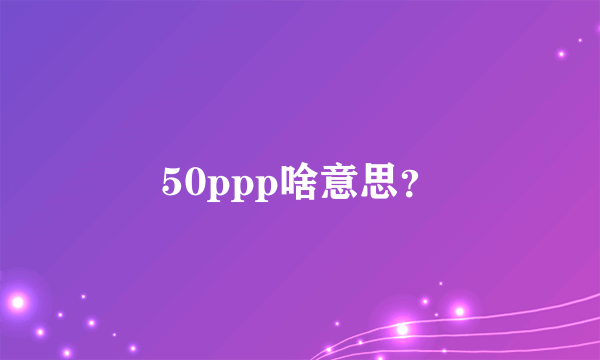 50ppp啥意思？