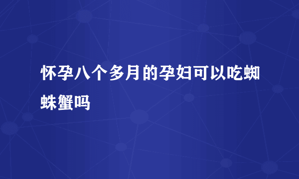 怀孕八个多月的孕妇可以吃蜘蛛蟹吗