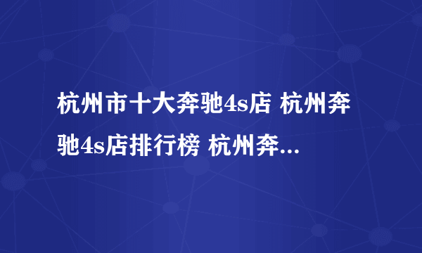 杭州市十大奔驰4s店 杭州奔驰4s店排行榜 杭州奔驰汽车经销商