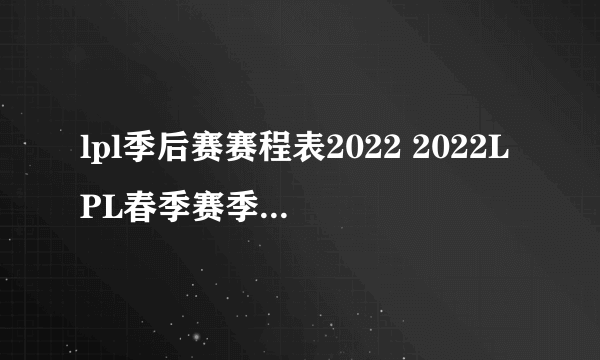 lpl季后赛赛程表2022 2022LPL春季赛季后赛赛程