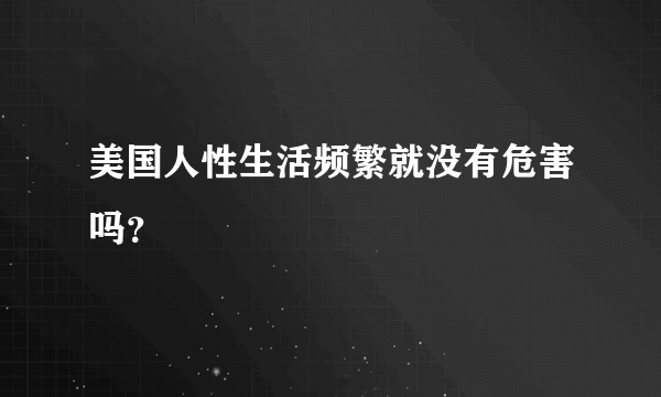 美国人性生活频繁就没有危害吗？