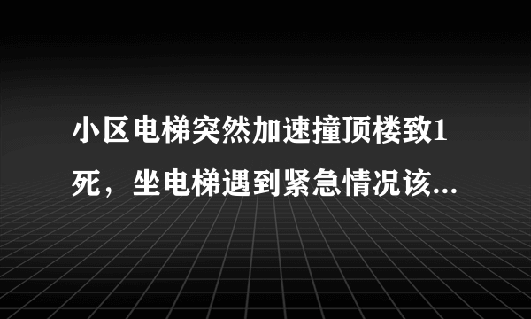 小区电梯突然加速撞顶楼致1死，坐电梯遇到紧急情况该怎么办？