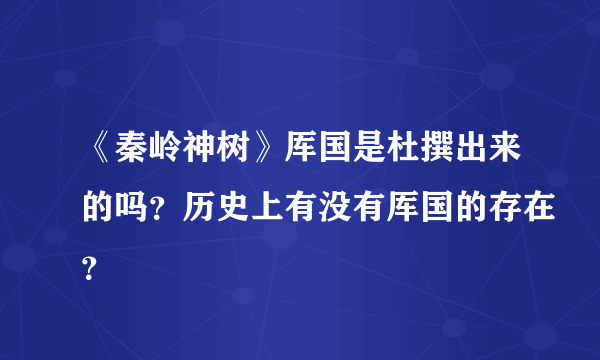 《秦岭神树》厍国是杜撰出来的吗？历史上有没有厍国的存在？