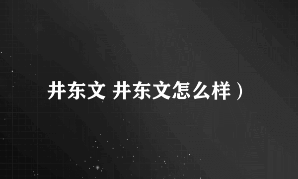 井东文 井东文怎么样）