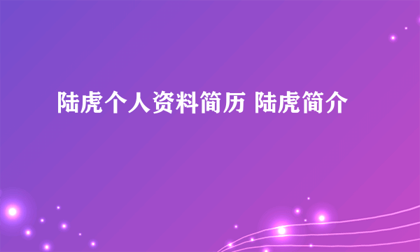 陆虎个人资料简历 陆虎简介