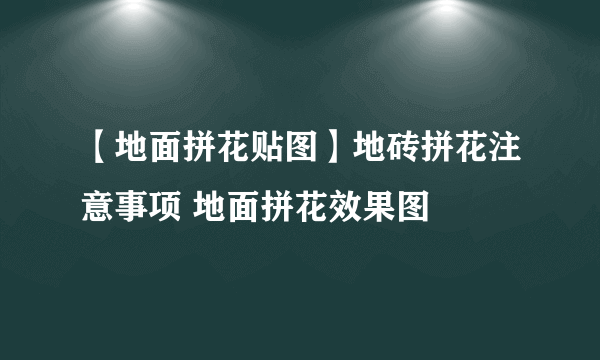 【地面拼花贴图】地砖拼花注意事项 地面拼花效果图