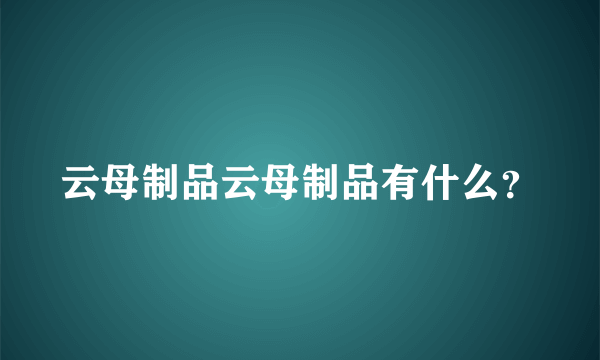 云母制品云母制品有什么？