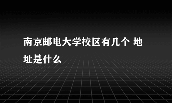 南京邮电大学校区有几个 地址是什么