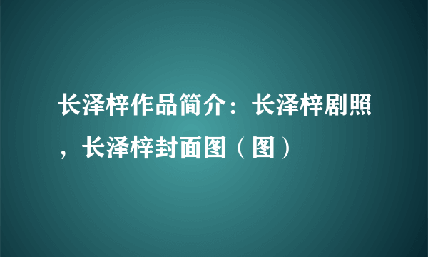 长泽梓作品简介：长泽梓剧照，长泽梓封面图（图）