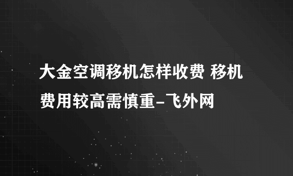 大金空调移机怎样收费 移机费用较高需慎重-飞外网