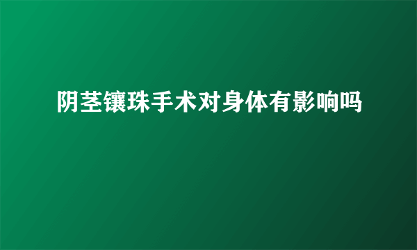 阴茎镶珠手术对身体有影响吗