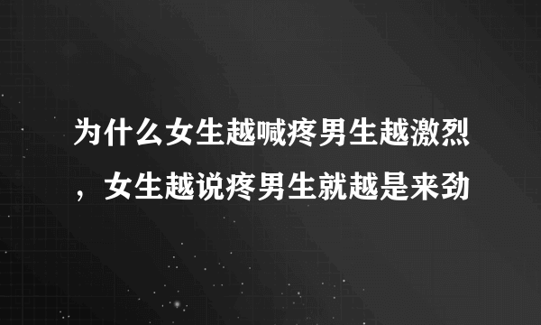 为什么女生越喊疼男生越激烈，女生越说疼男生就越是来劲