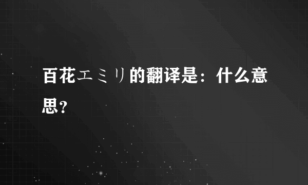 百花エミリ的翻译是：什么意思？