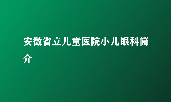 安徵省立儿童医院小儿眼科简介