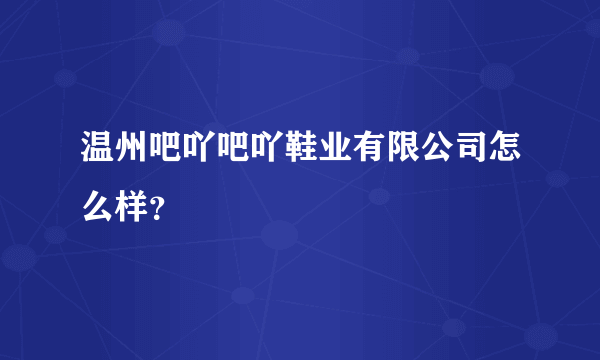 温州吧吖吧吖鞋业有限公司怎么样？