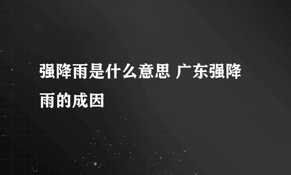 强降雨是什么意思 广东强降雨的成因