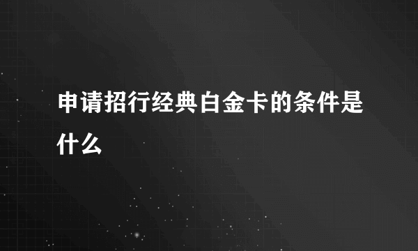 申请招行经典白金卡的条件是什么