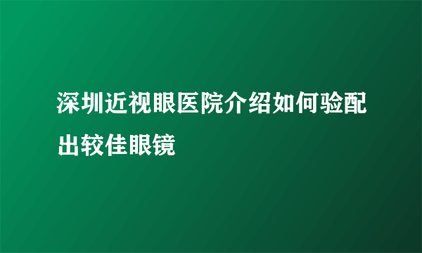 深圳近视眼医院介绍如何验配出较佳眼镜