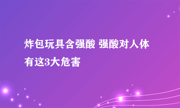 炸包玩具含强酸 强酸对人体有这3大危害