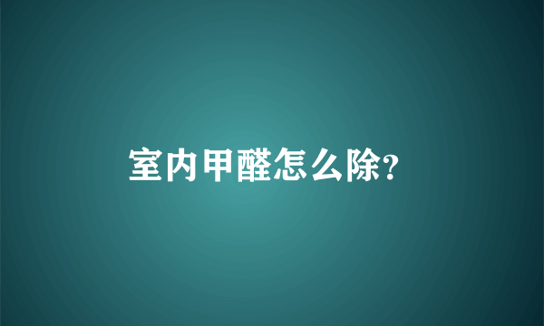 室内甲醛怎么除？