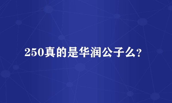 250真的是华润公子么？