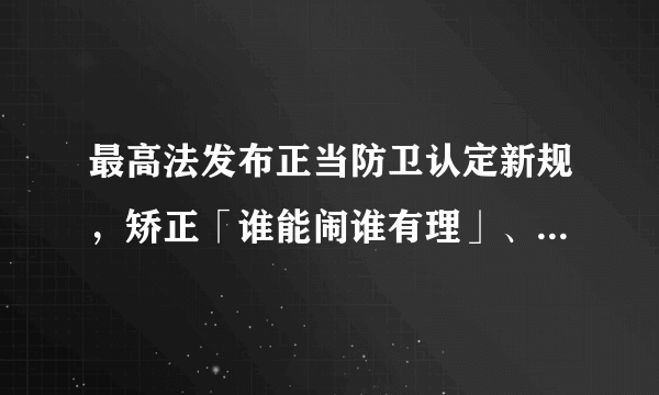 最高法发布正当防卫认定新规，矫正「谁能闹谁有理」、「谁死伤谁有理」，将会带来哪些影响？