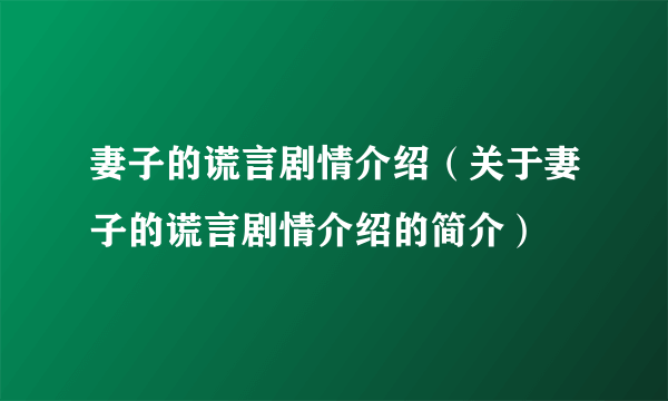 妻子的谎言剧情介绍（关于妻子的谎言剧情介绍的简介）