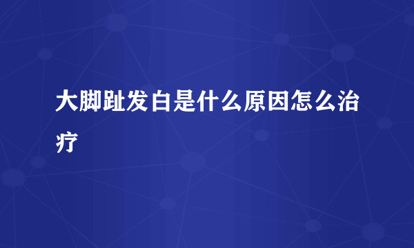 大脚趾发白是什么原因怎么治疗