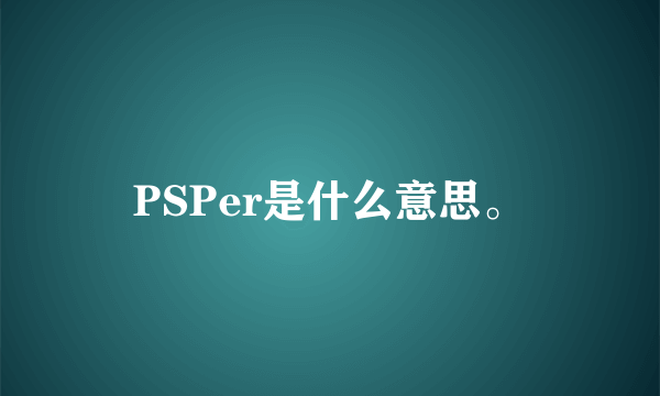 PSPer是什么意思。