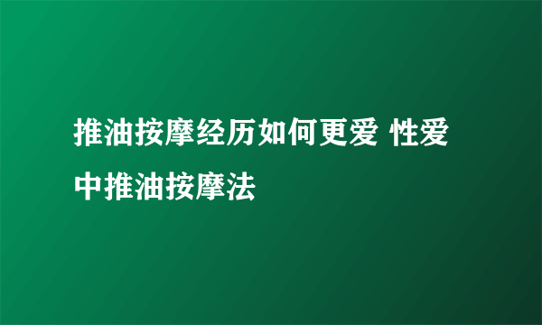 推油按摩经历如何更爱 性爱中推油按摩法