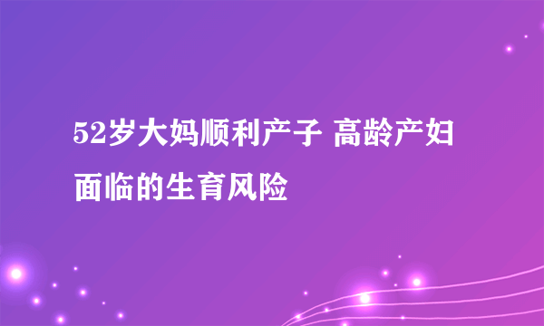 52岁大妈顺利产子 高龄产妇面临的生育风险