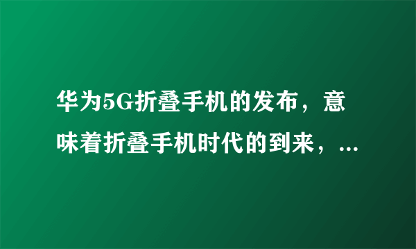 华为5G折叠手机的发布，意味着折叠手机时代的到来，对此你怎么看？