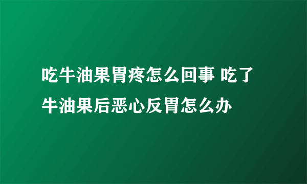 吃牛油果胃疼怎么回事 吃了牛油果后恶心反胃怎么办