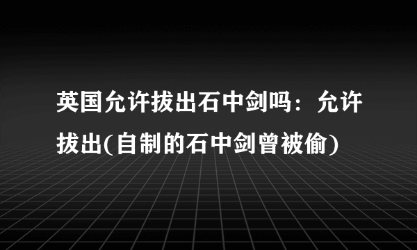 英国允许拔出石中剑吗：允许拔出(自制的石中剑曾被偷)