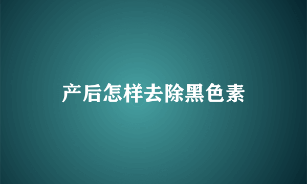 产后怎样去除黑色素