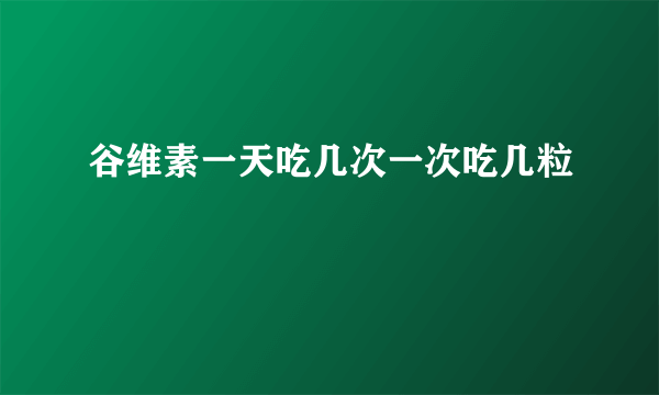 谷维素一天吃几次一次吃几粒