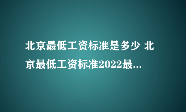 北京最低工资标准是多少 北京最低工资标准2022最新调整 北京市最低工资一览表