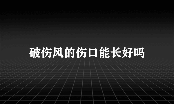 破伤风的伤口能长好吗