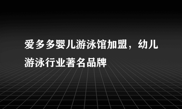 爱多多婴儿游泳馆加盟，幼儿游泳行业著名品牌