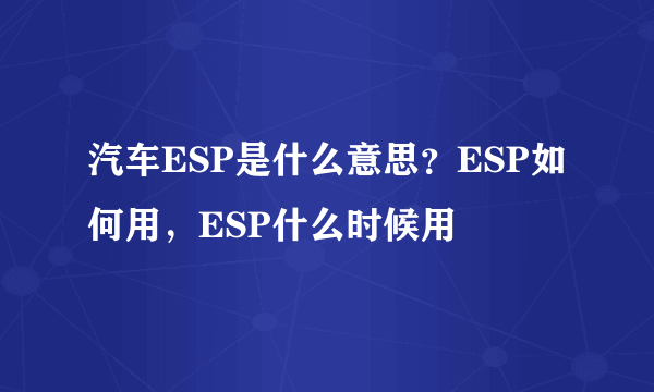 汽车ESP是什么意思？ESP如何用，ESP什么时候用