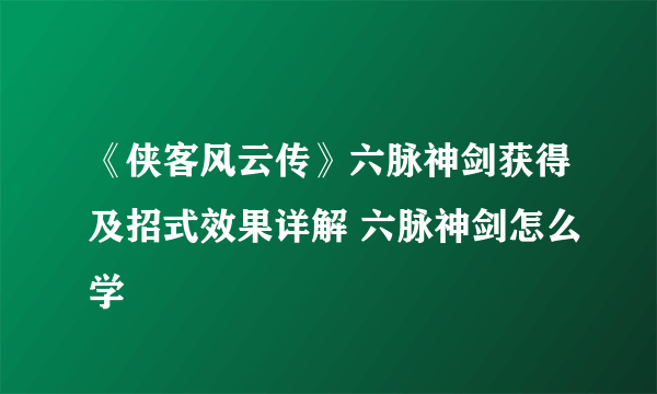 《侠客风云传》六脉神剑获得及招式效果详解 六脉神剑怎么学