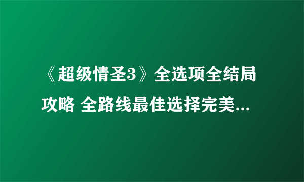 《超级情圣3》全选项全结局攻略 全路线最佳选择完美结局攻略