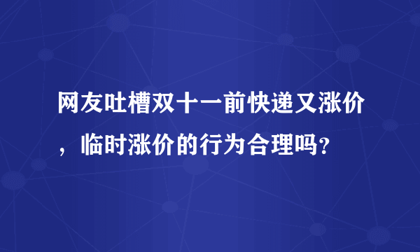 网友吐槽双十一前快递又涨价，临时涨价的行为合理吗？