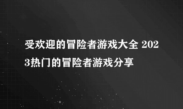 受欢迎的冒险者游戏大全 2023热门的冒险者游戏分享