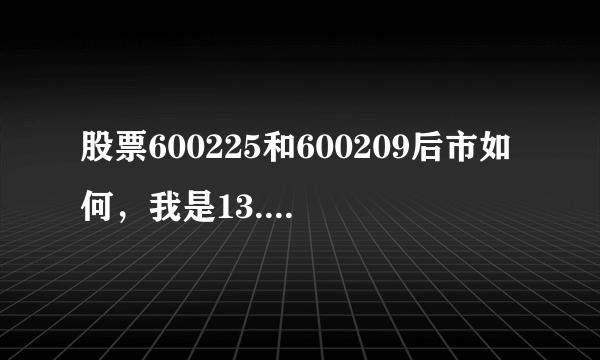 股票600225和600209后市如何，我是13.8买的，现在大跌我该怎么办呀？