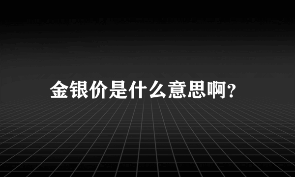 金银价是什么意思啊？