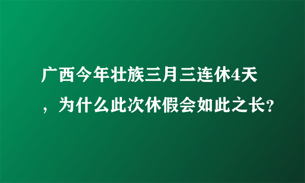 广西今年壮族三月三连休4天，为什么此次休假会如此之长？