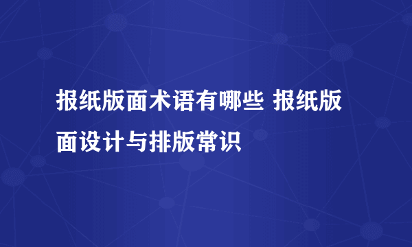 报纸版面术语有哪些 报纸版面设计与排版常识